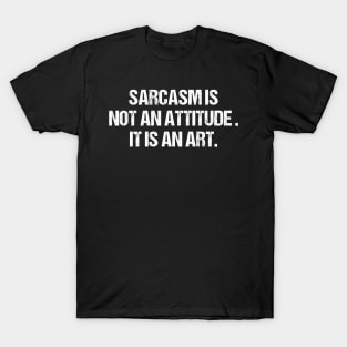 Sarcasm Is Not An Attitude It Is An Art T-Shirt